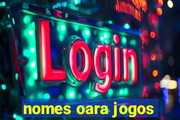 nomes oara jogos